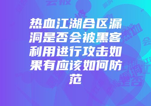 热血江湖合区漏洞是否会被黑客利用进行攻击如果有应该如何防范