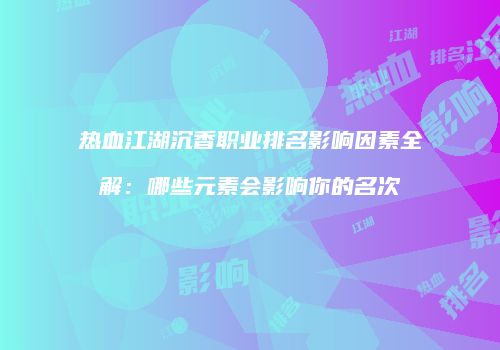 热血江湖沉香职业排名影响因素全解：哪些元素会影响你的名次