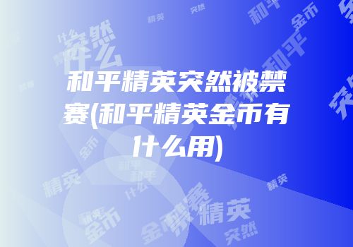 和平精英突然被禁赛(和平精英金币有什么用)