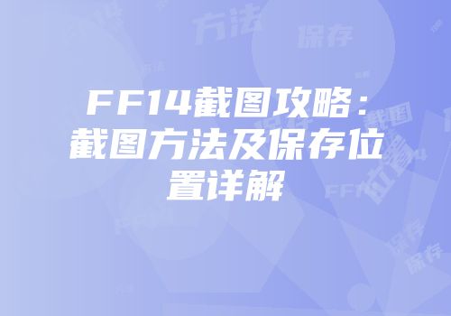 FF14截图攻略：截图方法及保存位置详解
