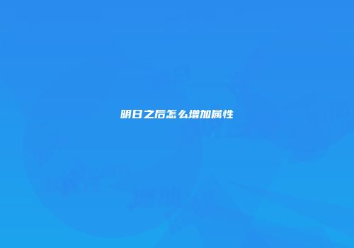 明日之后怎么增加属性