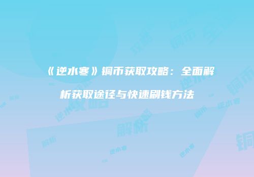 《逆水寒》铜币获取攻略：全面解析获取途径与快速刷钱方法