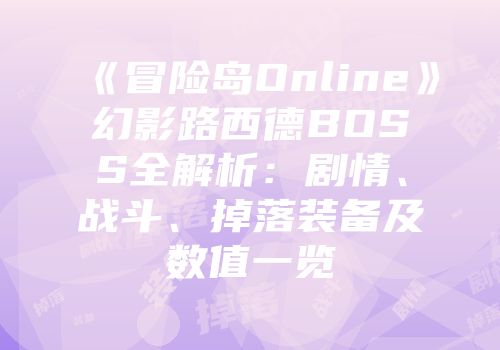 《冒险岛Online》幻影路西德BOSS全解析：剧情、战斗、掉落装备及数值一览