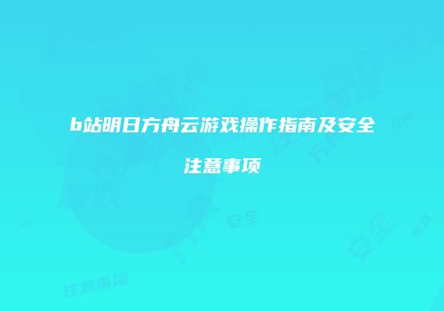 b站明日方舟云游戏操作指南及安全注意事项