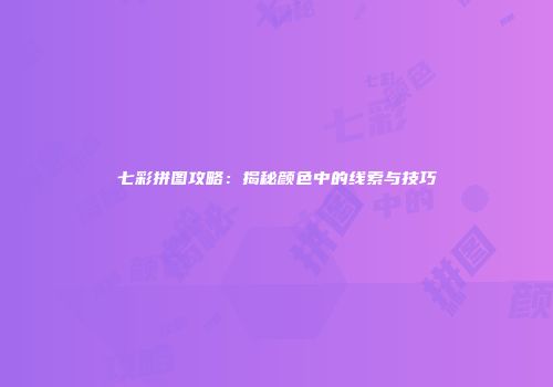 七彩拼图攻略：揭秘颜色中的线索与技巧