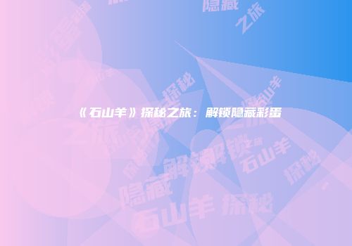 《石山羊》探秘之旅：解锁隐藏彩蛋