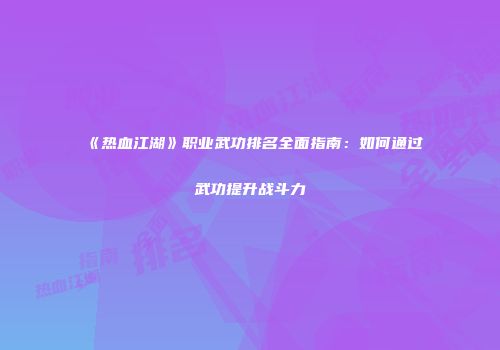 《热血江湖》职业武功排名全面指南：如何通过武功提升战斗力