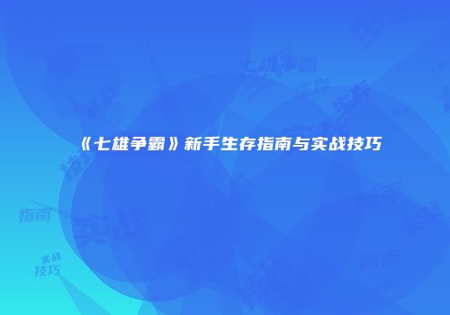 《七雄争霸》新手生存指南与实战技巧