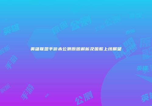 英雄联盟手游未公测原因解析及国服上线展望