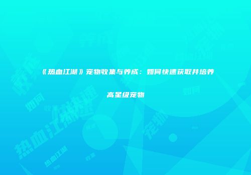 《热血江湖》宠物收集与养成：如何快速获取并培养高星级宠物