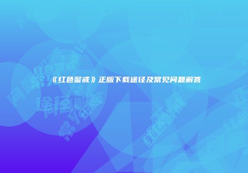 《红色警戒》正版下载途径及常见问题解答