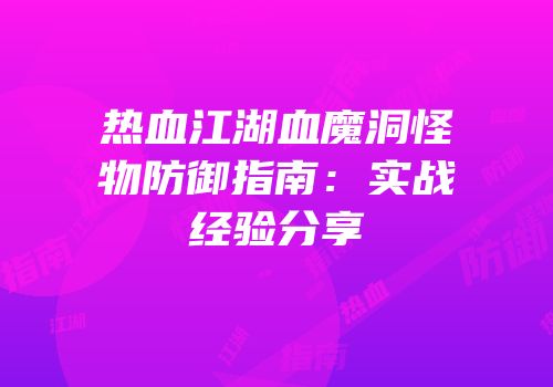 热血江湖血魔洞怪物防御指南：实战经验分享