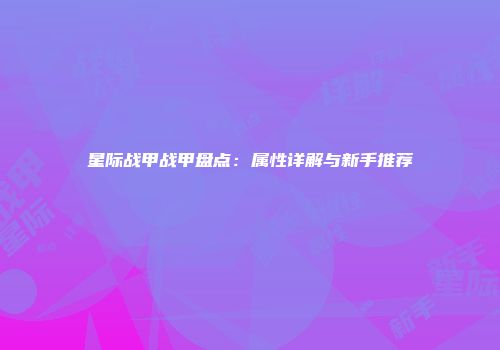 星际战甲战甲盘点：属性详解与新手推荐