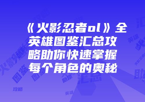 《火影忍者ol》全英雄图鉴汇总攻略助你快速掌握每个角色的奥秘