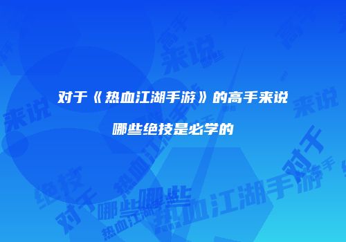 对于《热血江湖手游》的高手来说哪些绝技是必学的
