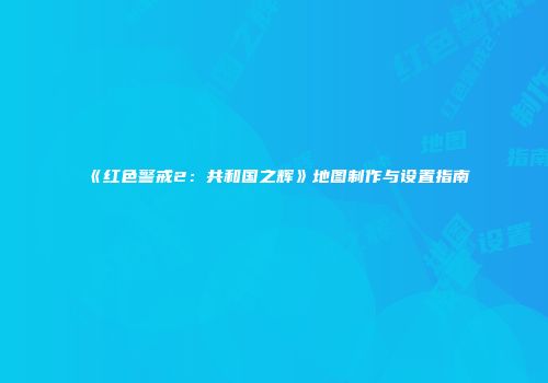 《红色警戒2：共和国之辉》地图制作与设置指南