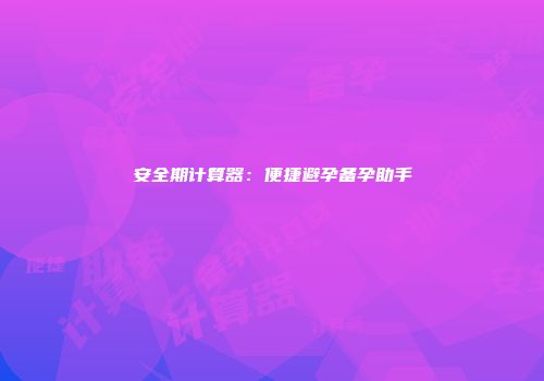 安全期计算器：便捷避孕备孕助手