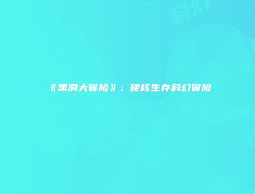 《黑洞大冒险》：硬核生存科幻冒险