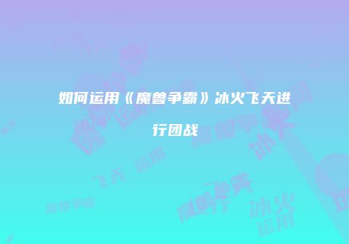 如何运用《魔兽争霸》冰火飞天进行团战