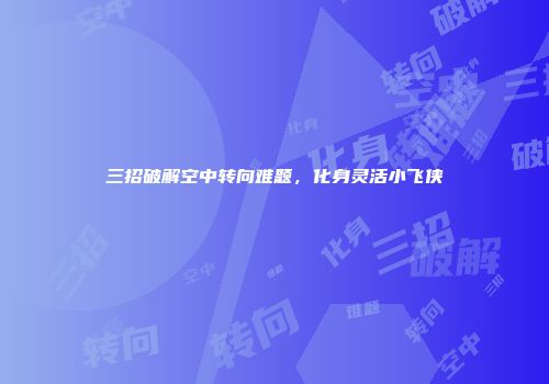 三招破解空中转向难题，化身灵活小飞侠