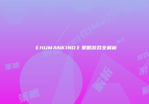 《HUMANKIND》策略游戏全解析