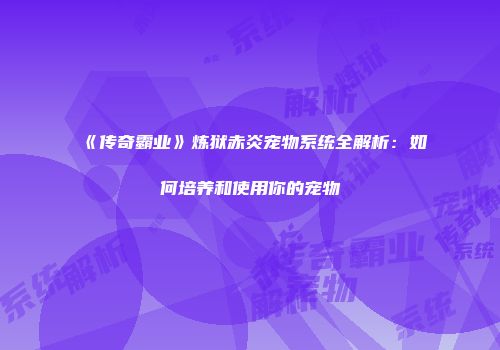 《传奇霸业》炼狱赤炎宠物系统全解析：如何培养和使用你的宠物