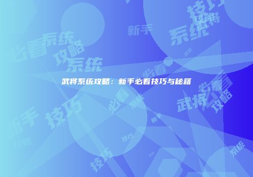武将系统攻略：新手必看技巧与秘籍