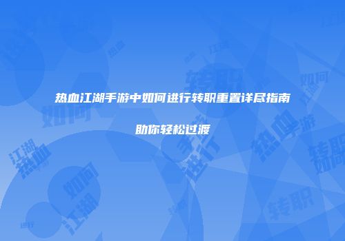 热血江湖手游中如何进行转职重置详尽指南助你轻松过渡