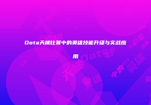 Dota天梯比赛中的英雄技能升级与实战应用