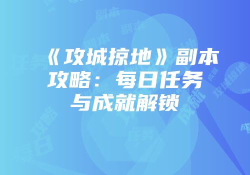 《攻城掠地》副本攻略：每日任务与成就解锁