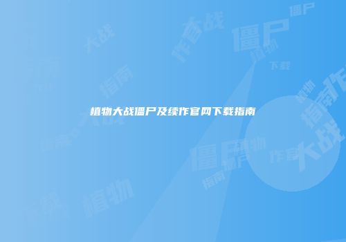 植物大战僵尸及续作官网下载指南