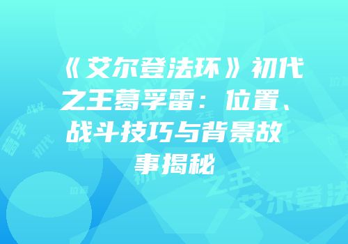 《艾尔登法环》初代之王葛孚雷：位置、战斗技巧与背景故事揭秘
