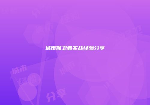 城市保卫者实战经验分享