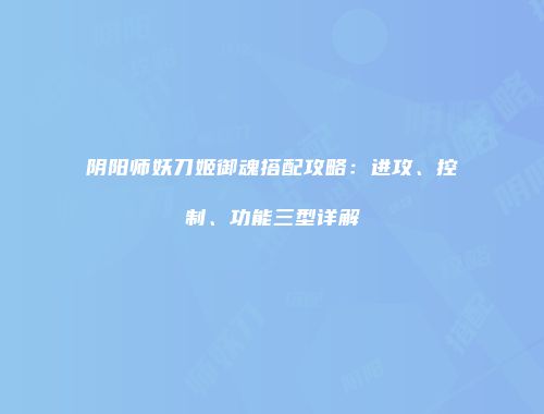 阴阳师妖刀姬御魂搭配攻略：进攻、控制、功能三型详解