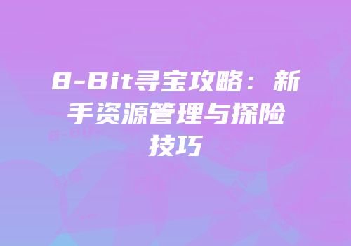 8-Bit寻宝攻略：新手资源管理与探险技巧