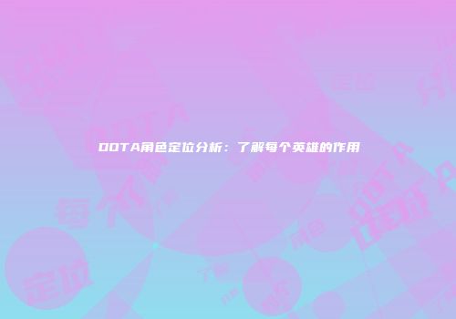 DOTA角色定位分析：了解每个英雄的作用