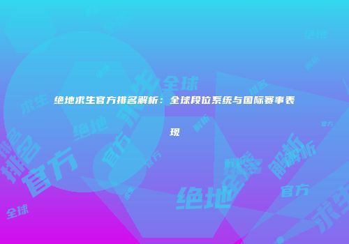 绝地求生官方排名解析：全球段位系统与国际赛事表现