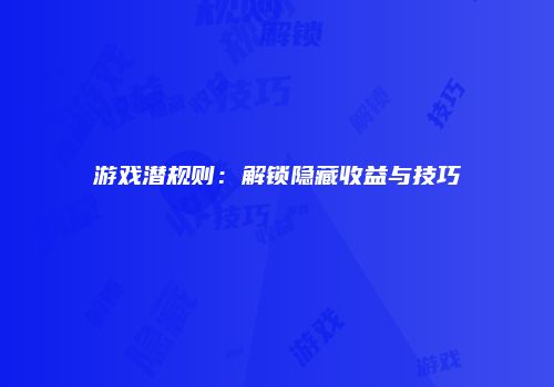 游戏潜规则：解锁隐藏收益与技巧