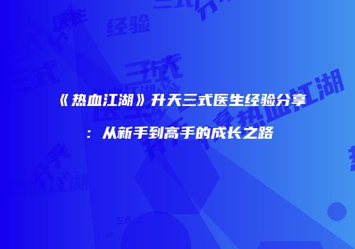 《热血江湖》升天三式医生经验分享：从新手到高手的成长之路
