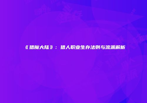 《猎魔大陆》：猎人职业生存法则与流派解析