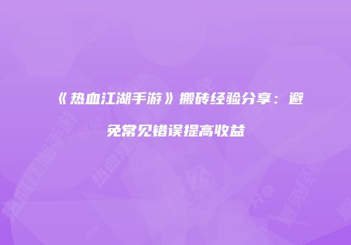 《热血江湖手游》搬砖经验分享：避免常见错误提高收益