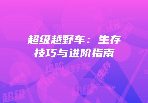 超级越野车：生存技巧与进阶指南