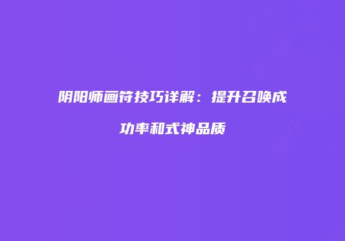 阴阳师画符技巧详解：提升召唤成功率和式神品质