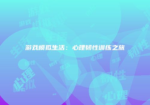 游戏模拟生活：心理韧性训练之旅
