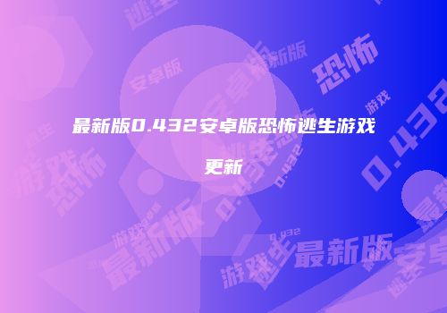 最新版0.432安卓版恐怖逃生游戏更新