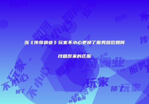 当《传奇霸业》玩家不小心更换了服务器后如何找回原来的区服