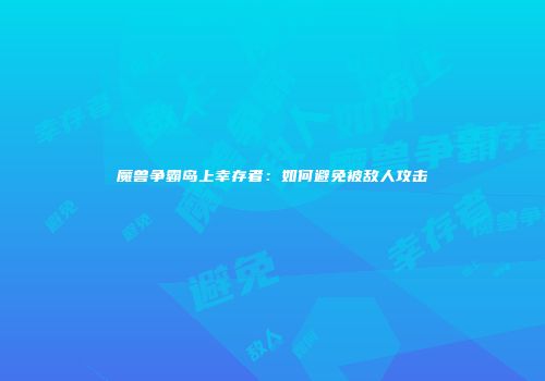 魔兽争霸岛上幸存者：如何避免被敌人攻击