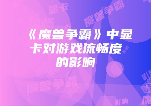 《魔兽争霸》中显卡对游戏流畅度的影响