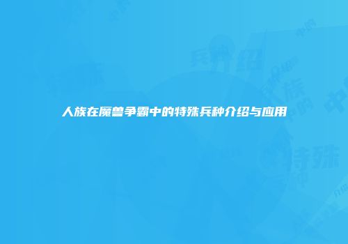 人族在魔兽争霸中的特殊兵种介绍与应用