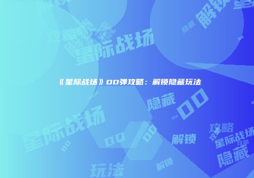 《星际战场》DD弹攻略：解锁隐藏玩法